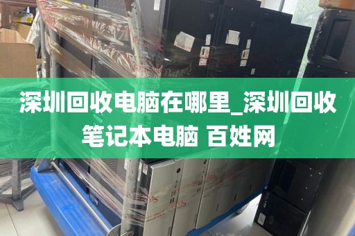 深圳回收电脑在哪里_深圳回收笔记本电脑 百姓网