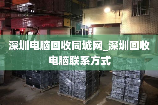 深圳电脑回收同城网_深圳回收电脑联系方式