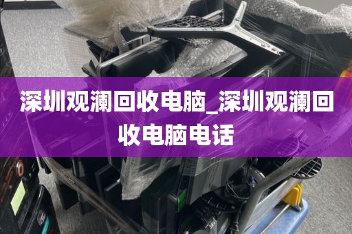 深圳观澜回收电脑_深圳观澜回收电脑电话