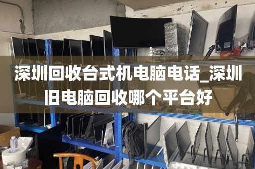 深圳回收台式机电脑电话_深圳旧电脑回收哪个平台好