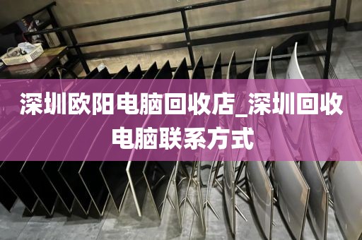 深圳欧阳电脑回收店_深圳回收电脑联系方式