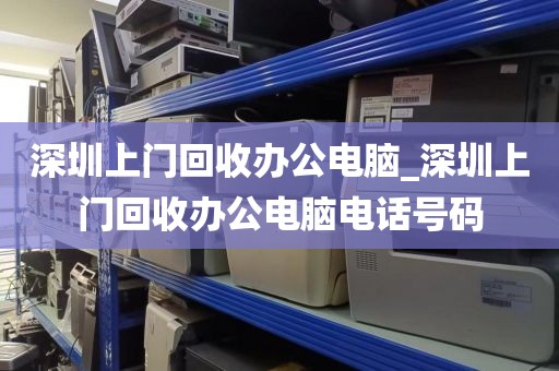 深圳上门回收办公电脑_深圳上门回收办公电脑电话号码