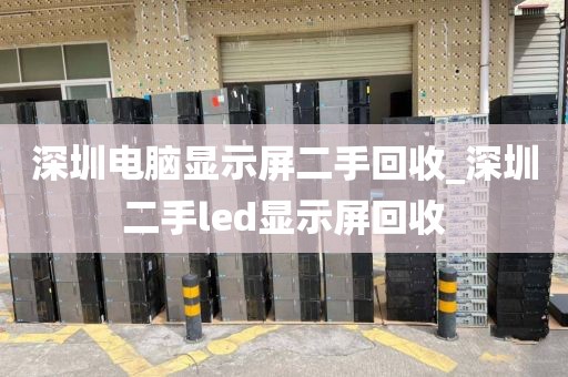 深圳电脑显示屏二手回收_深圳二手led显示屏回收