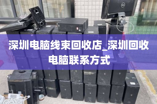 深圳电脑线束回收店_深圳回收电脑联系方式