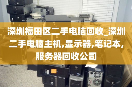 深圳福田区二手电脑回收_深圳二手电脑主机,显示器,笔记本,服务器回收公司