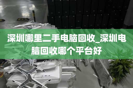 深圳哪里二手电脑回收_深圳电脑回收哪个平台好