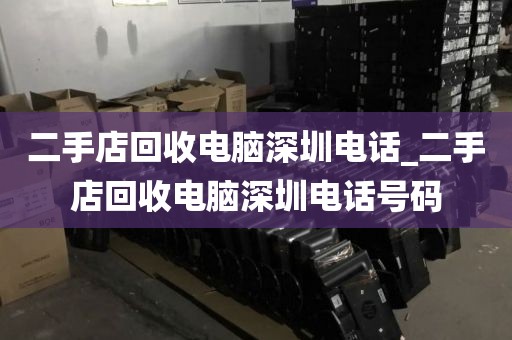 二手店回收电脑深圳电话_二手店回收电脑深圳电话号码