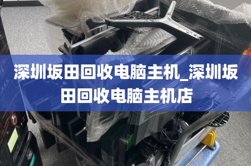 深圳坂田回收电脑主机_深圳坂田回收电脑主机店