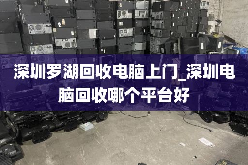 深圳罗湖回收电脑上门_深圳电脑回收哪个平台好