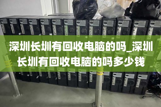 深圳长圳有回收电脑的吗_深圳长圳有回收电脑的吗多少钱