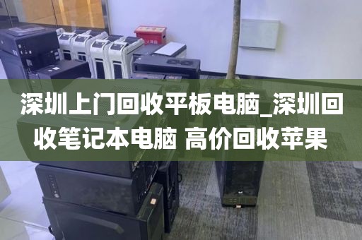 深圳上门回收平板电脑_深圳回收笔记本电脑 高价回收苹果