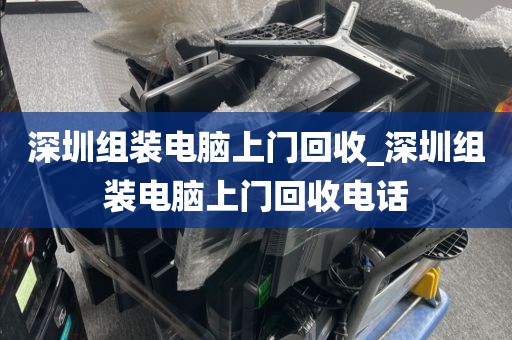 深圳组装电脑上门回收_深圳组装电脑上门回收电话