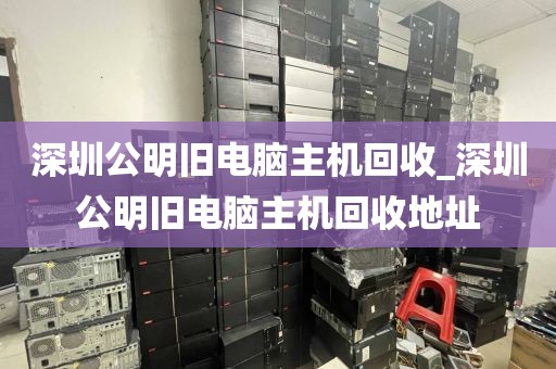 深圳公明旧电脑主机回收_深圳公明旧电脑主机回收地址