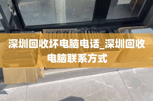 深圳回收坏电脑电话_深圳回收电脑联系方式