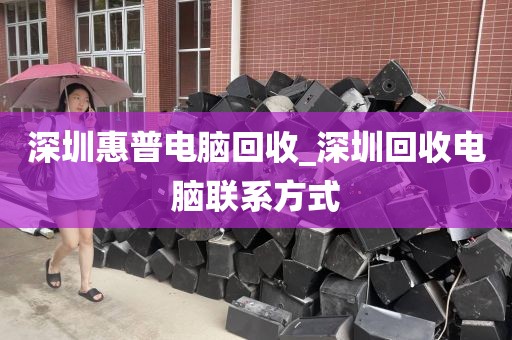 深圳惠普电脑回收_深圳回收电脑联系方式