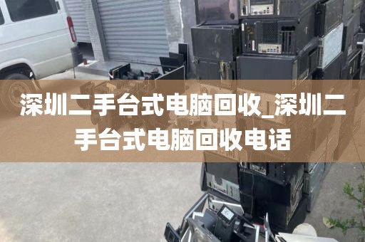 深圳二手台式电脑回收_深圳二手台式电脑回收电话