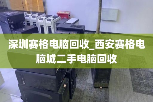 深圳赛格电脑回收_西安赛格电脑城二手电脑回收