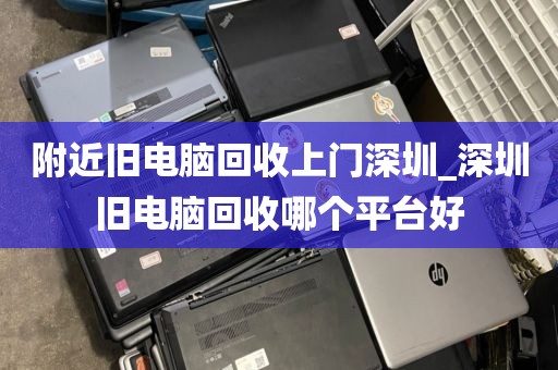 附近旧电脑回收上门深圳_深圳旧电脑回收哪个平台好