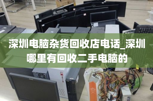 深圳电脑杂货回收店电话_深圳哪里有回收二手电脑的