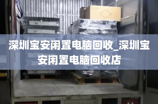 深圳宝安闲置电脑回收_深圳宝安闲置电脑回收店