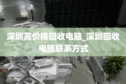 深圳高价格回收电脑_深圳回收电脑联系方式