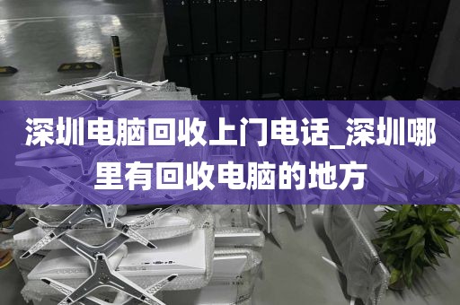 深圳电脑回收上门电话_深圳哪里有回收电脑的地方