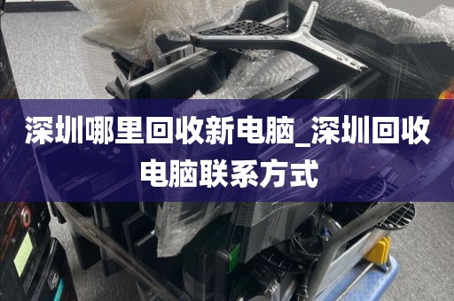 深圳哪里回收新电脑_深圳回收电脑联系方式