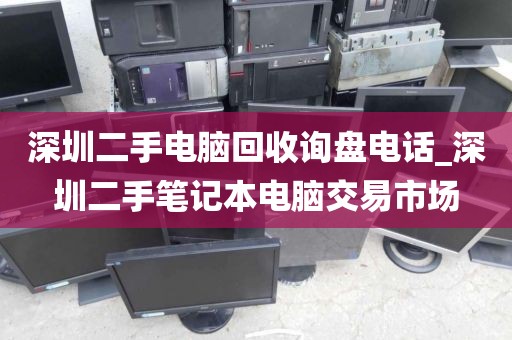 深圳二手电脑回收询盘电话_深圳二手笔记本电脑交易市场