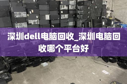 深圳dell电脑回收_深圳电脑回收哪个平台好