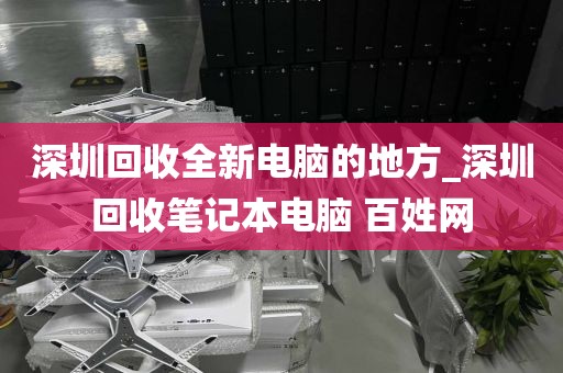 深圳回收全新电脑的地方_深圳回收笔记本电脑 百姓网