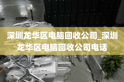 深圳龙华区电脑回收公司_深圳龙华区电脑回收公司电话