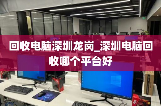 回收电脑深圳龙岗_深圳电脑回收哪个平台好