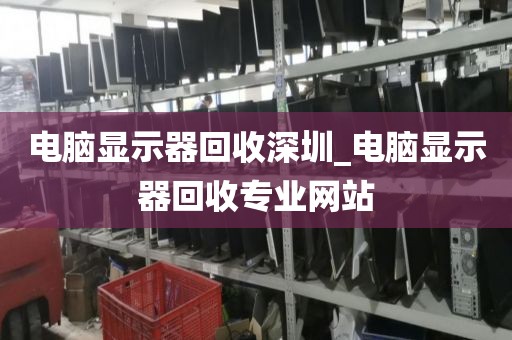 电脑显示器回收深圳_电脑显示器回收专业网站