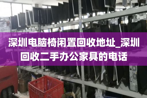 深圳电脑椅闲置回收地址_深圳回收二手办公家具的电话