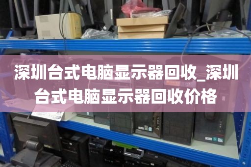 深圳台式电脑显示器回收_深圳台式电脑显示器回收价格