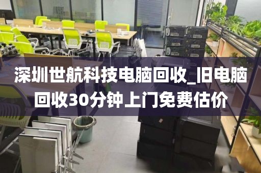 深圳世航科技电脑回收_旧电脑回收30分钟上门免费估价