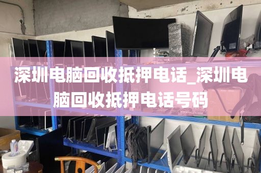 深圳电脑回收抵押电话_深圳电脑回收抵押电话号码