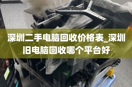 深圳二手电脑回收价格表_深圳旧电脑回收哪个平台好