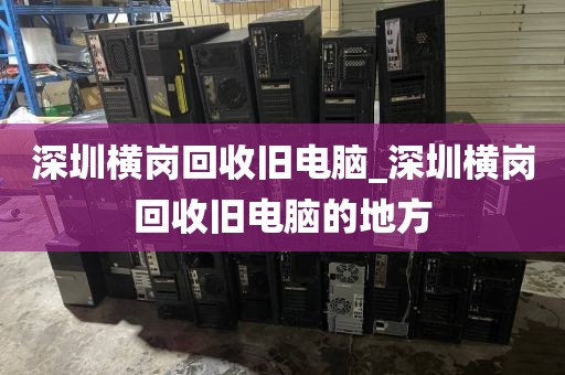 深圳横岗回收旧电脑_深圳横岗回收旧电脑的地方