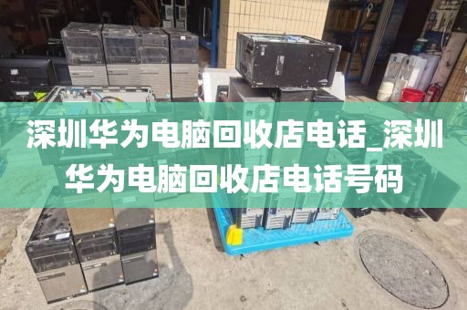 深圳华为电脑回收店电话_深圳华为电脑回收店电话号码